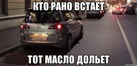 Кто рано встает Тот масло дольет