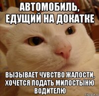 автомобиль, едущий на докатке вызывает чувство жалости, хочется подать милостыню водителю