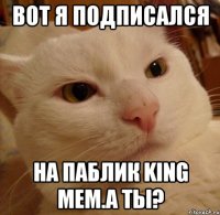 Вот я подписался На паблик King Mem.А ты?