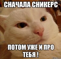 Сначала СНИКЕРС Потом уже и про тебя !