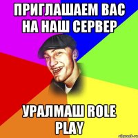 приглашаем вас на наш сервер уралмаш role play