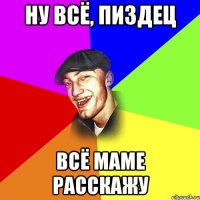 Ну всё, пиздец всё маме расскажу