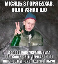 місяць з горя бухав, коли узнав шо До 1995 року Україна була третьою в світі державою по кількості діючої ядерної зброї