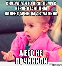 Сказала, что проблема с неработающим календариком актуальна а его не починили