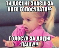 Ти досі не знаєш за кого голосувати!? Голосуй за дядю Пашу!!!