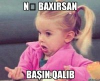 Nə baxırsan Başın qalıb