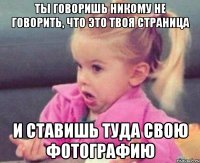 Ты говоришь никому не говорить, что это твоя страница И ставишь туда свою фотографию