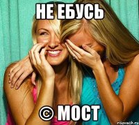 НЕ ЕБУСЬ © МОСТ