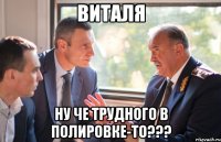 Виталя НУ ЧЕ ТРУДНОГО В ПОЛИРОВКЕ-ТО???