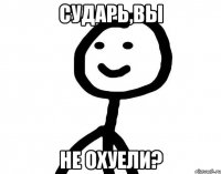 Сударь,вы Не охуели?