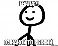 Ебала?! (с)Какой то рыжий)