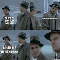 ну как на личном фронте? Да так потехоньку А как же ненахов??