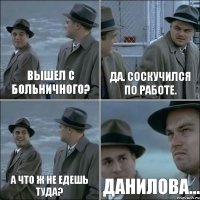 Вышел с больничного? Да. Соскучился по работе. А что ж не едешь туда? Данилова...