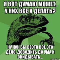 Я вот думаю может, у них все и делать? ну как бы вести все это дело, доводить до ума и скидывать...