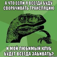 А что если я всегда буду сворачивать трансляцию и мой любимый клуб будет всегда забивать?