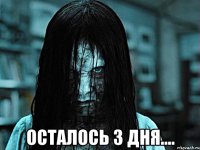 ОСТАЛОСЬ 3 ДНЯ....