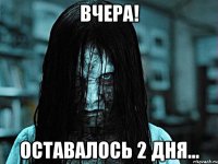 ВЧЕРА! ОСТАВАЛОСЬ 2 ДНЯ...
