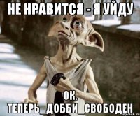 Не нравится - я уйду Ок. Теперь_Добби_свободен