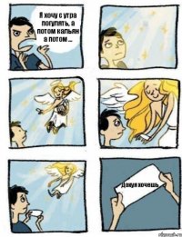 Я хочу с утра погулять, а потом кальян а потом ... Дохуя хочешь