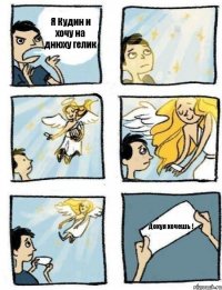 Я Кудин и хочу на днюху гелик Дохуя хочешь !