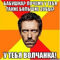 Бабушка? Почему у тебя такие большие зубы? У тебя волчанка!