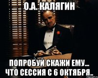 О.А. Калягин Попробуй скажи ему... что сессия с 6 октября..