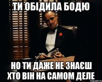 Ти обідила бодю Но ти даже не знаєш хто він на самом деле