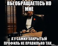 вы обращаетесь ко мне а у самих закрытый профиль не правильно так....