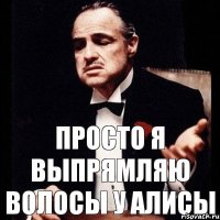 просто я выпрямляю волосы у Алисы