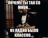 почему ты так со мной... ну ладно было классно....