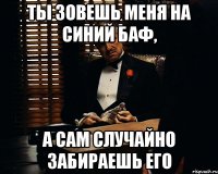 ты зовешь меня на синий баф, а сам случайно забираешь его