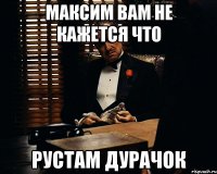 Максим вам не кажется что Рустам дурачок