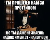 ты пришел к нам за протеином но ты даже не знаешь наших имен(с) - Hardy gun