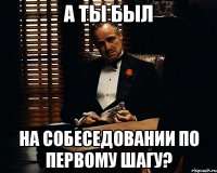 а ты был на собеседовании по первому шагу?