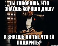 Ты говоришь, что знаешь хорошо Дашу А знаешь ли ты, что ей подарить?