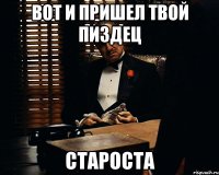 вот и пришел твой пиздец староста