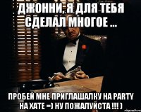 Джонни, я для тебя сделал многое ... пробей мне приглашалку на Party на хате =) ну пожалуйста !!! )