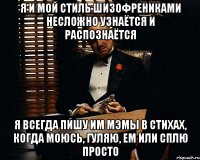 я и мой стиль шизофрениками несложно узнаётся и распознаётся я всегда пишу им мэмы в стихах, когда моюсь, гуляю, ем или сплю просто