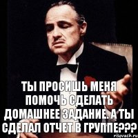 Ты просишь меня помочь сделать домашнее задание. А ты сделал отчет в группе???