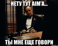 НЕТУ ТУТ AIM'A... ТЫ МНЕ ЕЩЕ ГОВОРИ