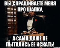 Вы спрашиваете меня про шапку, А сами даже не пытались ее искать!