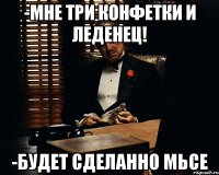 -Мне три конфетки и леденец! -будет сделанно мьсе