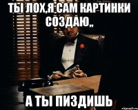 ты лох,я сам картинки создаю,, а ты пиздишь