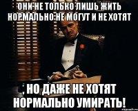 Они не только лишь жить нормально не могут и не хотят , но даже не хотят нормально умирать!