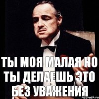 Ты моя малая Но ты делаешь это без уважения