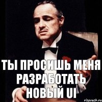 Ты просишь меня разработать новый UI