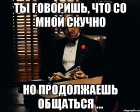 Ты говоришь, что со мной скучно Но продолжаешь общаться ...