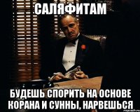 Саляфитам Будешь спорить на основе Корана и сунны, нарвешься