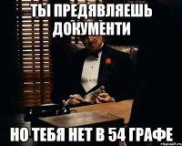 ТЫ ПРЕДЯВЛЯЕШЬ ДОКУМЕНТИ НО ТЕБЯ НЕТ В 54 ГРАФЕ