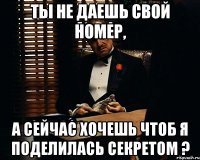 ты не даешь свой номер, а сейчас хочешь чтоб я поделилась секретом ?